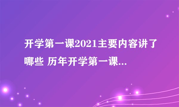 开学第一课2021主要内容讲了哪些 历年开学第一课主题内容