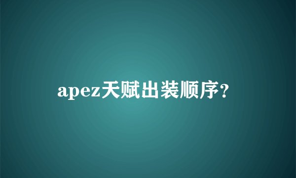 apez天赋出装顺序?