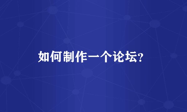 如何制作一个论坛？