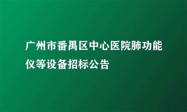 广州市番禺区中心医院肺功能仪等设备招标公告