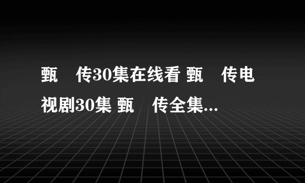 甄嬛传30集在线看 甄嬛传电视剧30集 甄嬛传全集30集播放