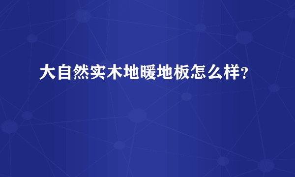 大自然实木地暖地板怎么样？