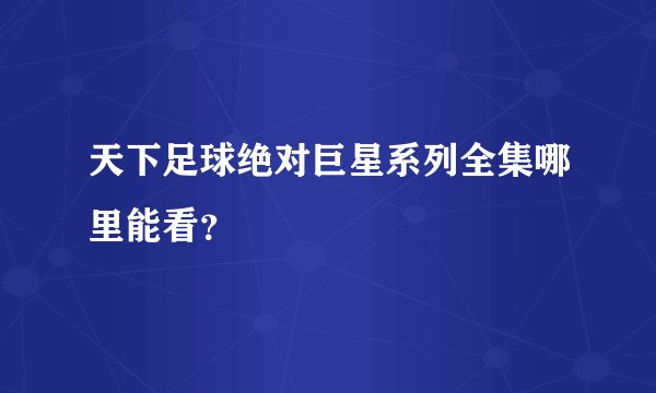 天下足球绝对巨星系列全集哪里能看？