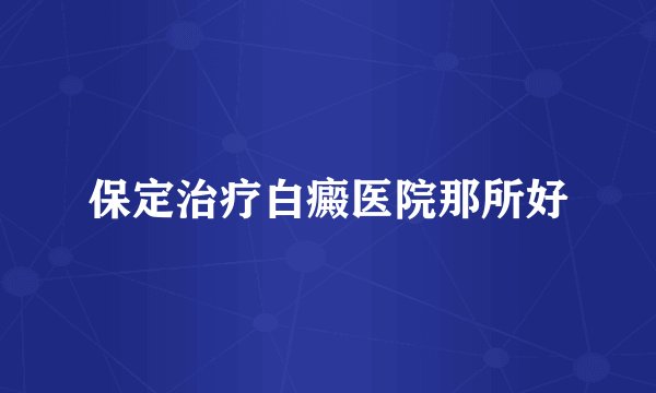 保定治疗白癜医院那所好