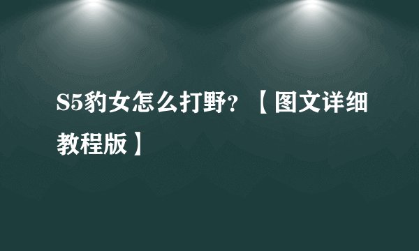 S5豹女怎么打野？【图文详细教程版】