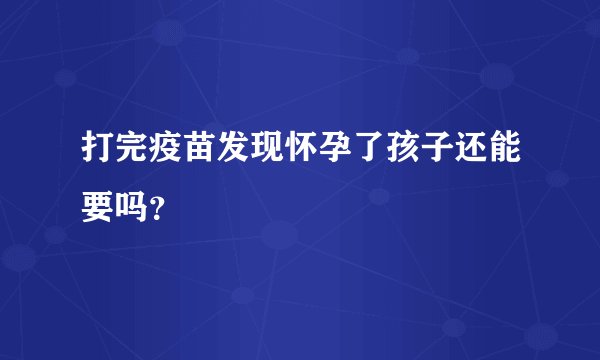 打完疫苗发现怀孕了孩子还能要吗？
