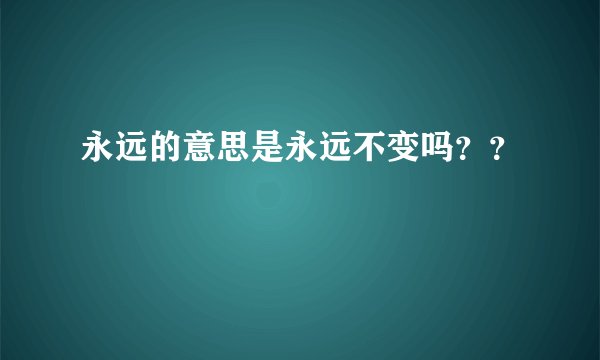 永远的意思是永远不变吗？？