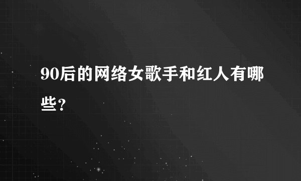 90后的网络女歌手和红人有哪些?