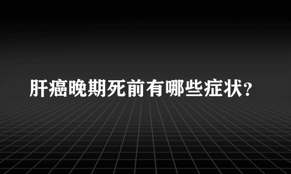 肝癌晚期死前有哪些症状？