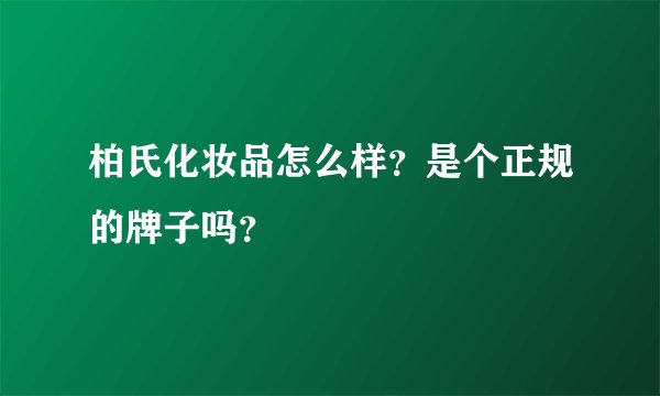 柏氏化妆品怎么样？是个正规的牌子吗？