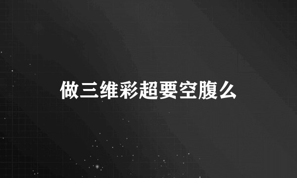 做三维彩超要空腹么