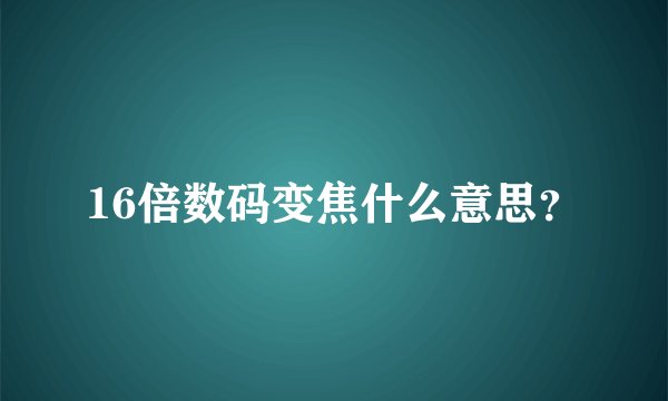 16倍数码变焦什么意思？