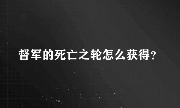 督军的死亡之轮怎么获得？