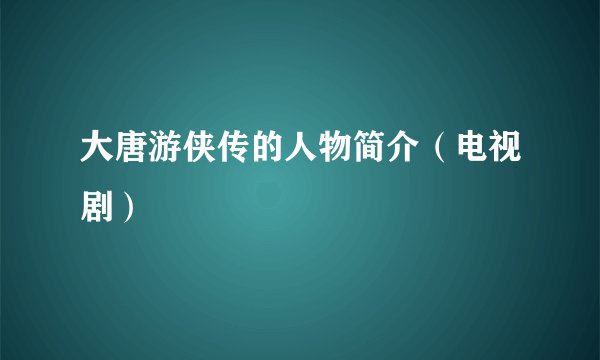 大唐游侠传的人物简介（电视剧）