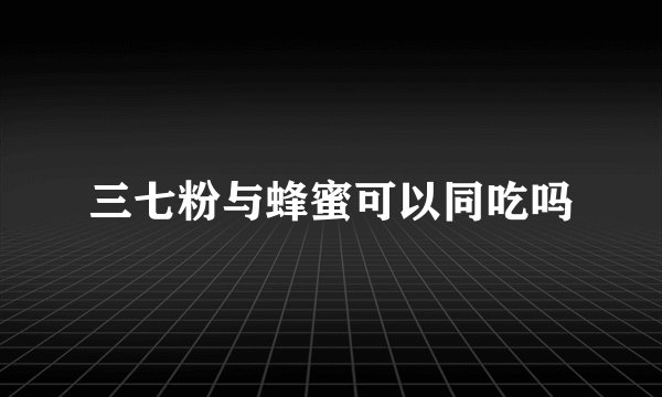 三七粉与蜂蜜可以同吃吗