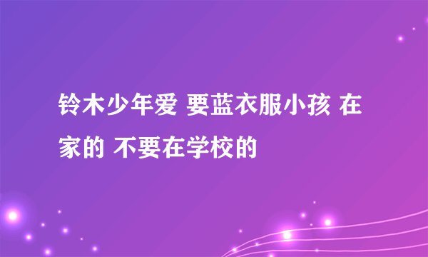 铃木少年爱 要蓝衣服小孩 在家的 不要在学校的