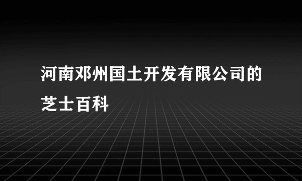 河南邓州国土开发有限公司的芝士百科