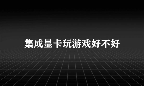 集成显卡玩游戏好不好