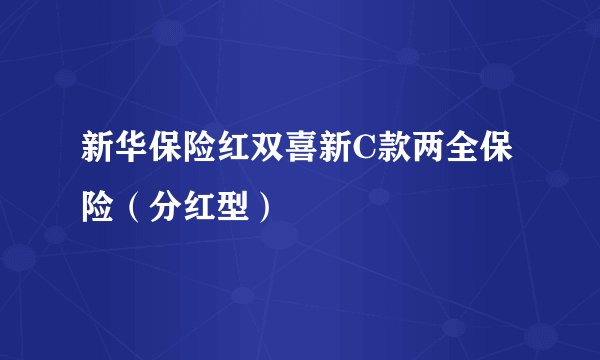 新华保险红双喜新C款两全保险（分红型）