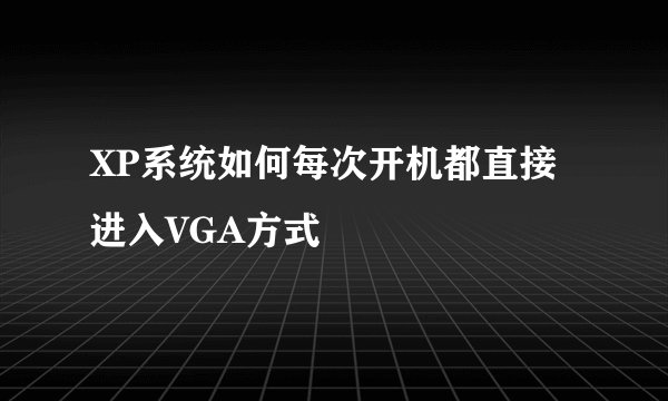 XP系统如何每次开机都直接进入VGA方式