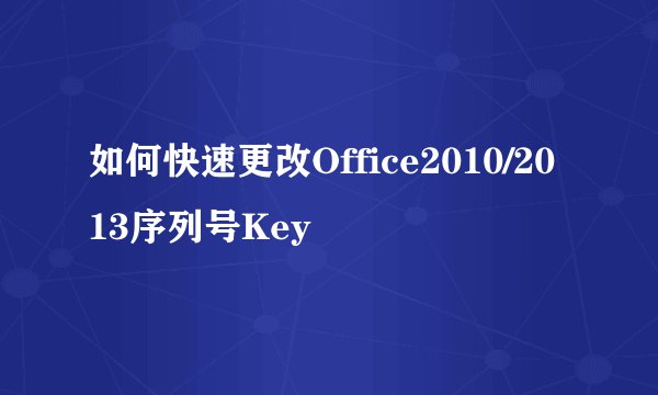 如何快速更改Office2010/2013序列号Key