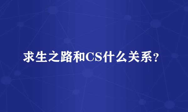 求生之路和CS什么关系?