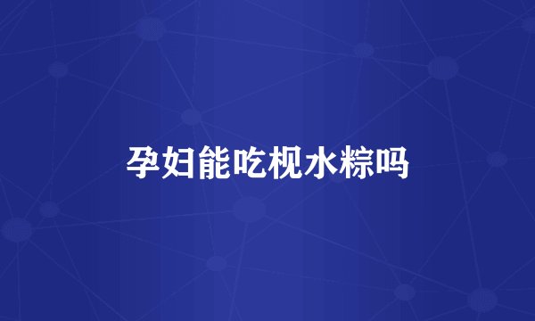 孕妇能吃枧水粽吗