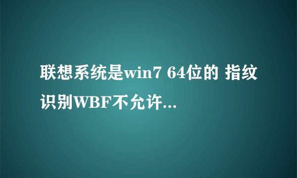 联想系统是win7 64位的 指纹识别WBF不允许注册Guest和内置Administrator账户是怎么回事