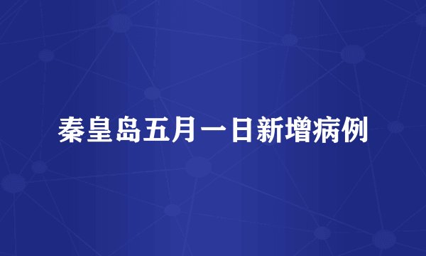 秦皇岛五月一日新增病例