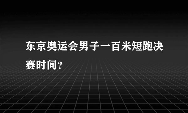 东京奥运会男子一百米短跑决赛时间？