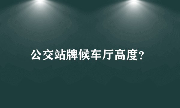 公交站牌候车厅高度？
