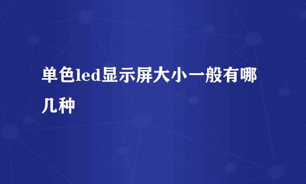 单色led显示屏大小一般有哪几种