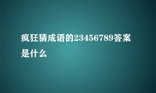 疯狂猜成语的23456789答案是什么