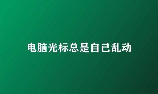电脑光标总是自己乱动