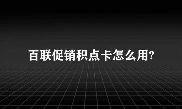 百联促销积点卡怎么用?