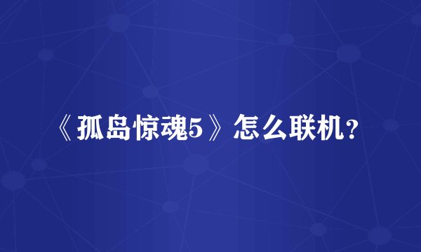 《孤岛惊魂5》怎么联机?