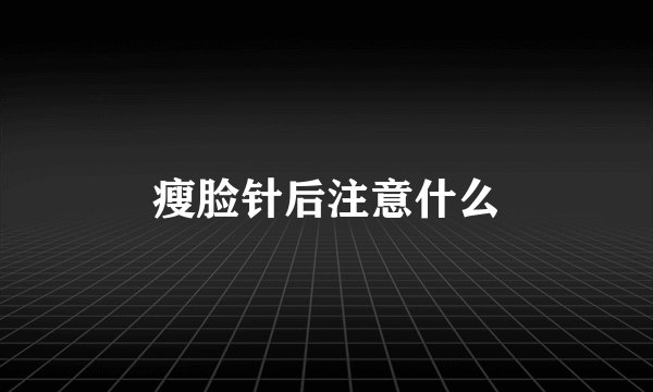 瘦脸针后注意什么