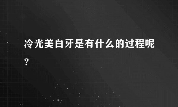 冷光美白牙是有什么的过程呢？