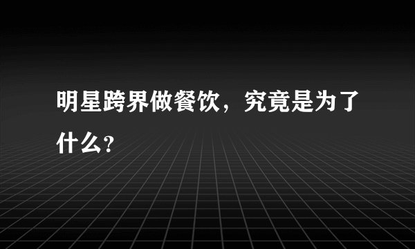 明星跨界做餐饮,究竟是为了什么?