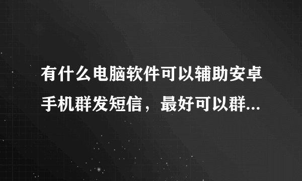 有什么电脑软件可以辅助安卓手机群发短信，最好可以群发那种可以改名