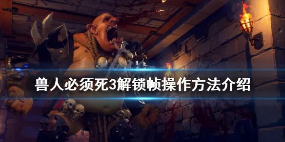 《兽人必须死3》锁帧怎么办？解锁帧操作方法介绍