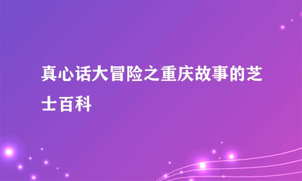 真心话大冒险之重庆故事的芝士百科