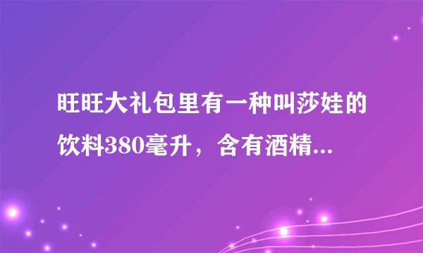 旺旺大礼包里有一种叫莎娃的饮料380毫升，含有酒精3.5%vol，少年能喝吗？
