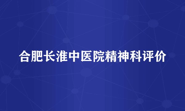 合肥长淮中医院精神科评价