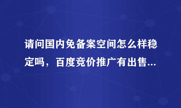 请问国内免备案空间怎么样稳定吗,百度竞价推广有出售这样的免备案空间