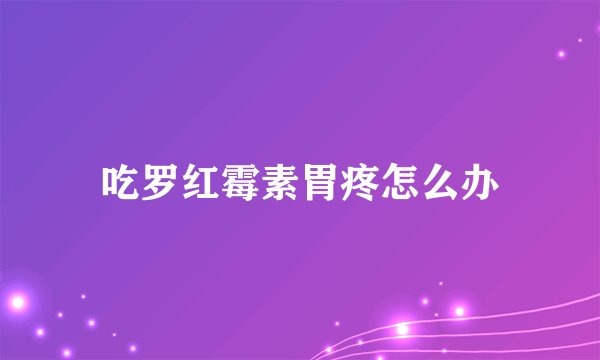 吃罗红霉素胃疼怎么办