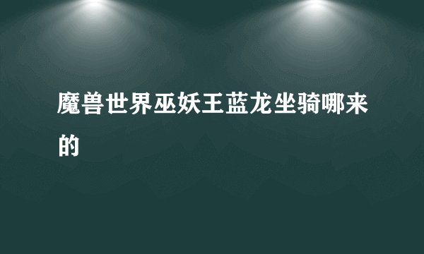 魔兽世界巫妖王蓝龙坐骑哪来的