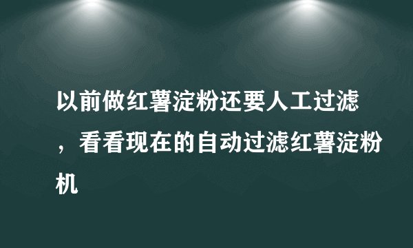 以前做红薯淀粉还要人工过滤,看看现在的自动过滤红薯淀粉机