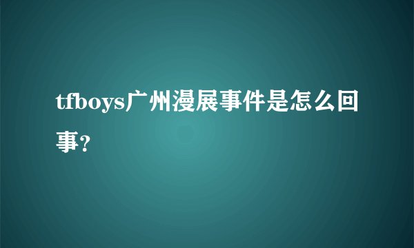 tfboys广州漫展事件是怎么回事？