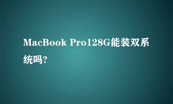 MacBook Pro128G能装双系统吗?